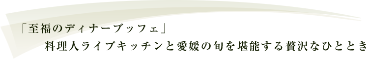 「至福のディナーブッフェ」料理人ライブキッチンと愛媛の旬を堪能する贅沢なひととき